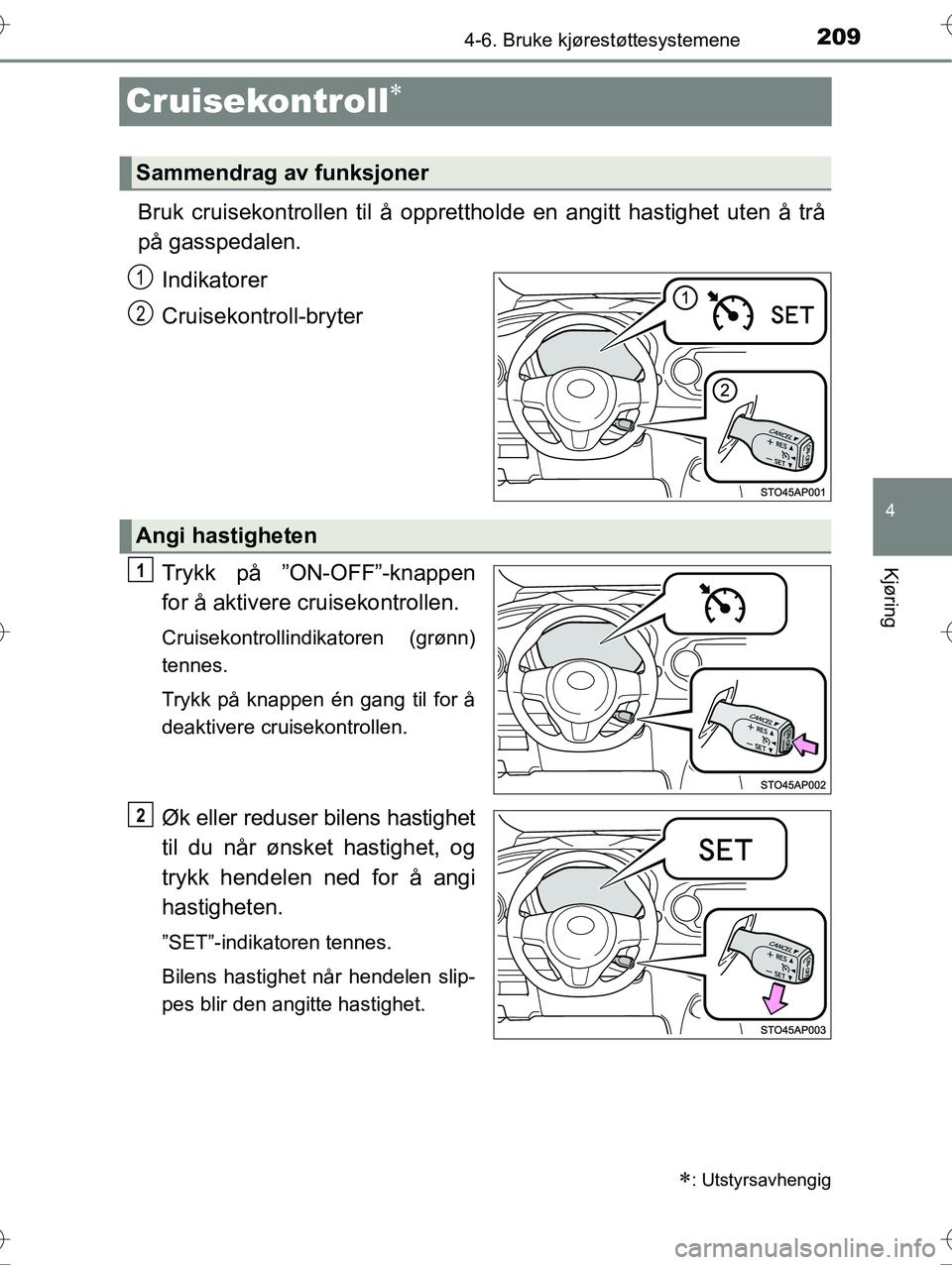 TOYOTA YARIS HYBRID 2016 Instruksjoner for bruk (in Norwegian) 209
4
4-6. Bruke kjørestøttesystemene
Kjøring
OM52G10NO
Cruisekontroll
Bruk cruisekontrollen til å opprettholde en angitt hastighet uten å trå
på gasspedalen.
Indikatorer
Cruisekontroll-bryt TOYOTA YARIS HYBRID 2016 Instruksjoner for bruk (in Norwegian) 209
4
4-6. Bruke kjørestøttesystemene
Kjøring
OM52G10NO
Cruisekontroll
Bruk cruisekontrollen til å opprettholde en angitt hastighet uten å trå
på gasspedalen.
Indikatorer
Cruisekontroll-bryt