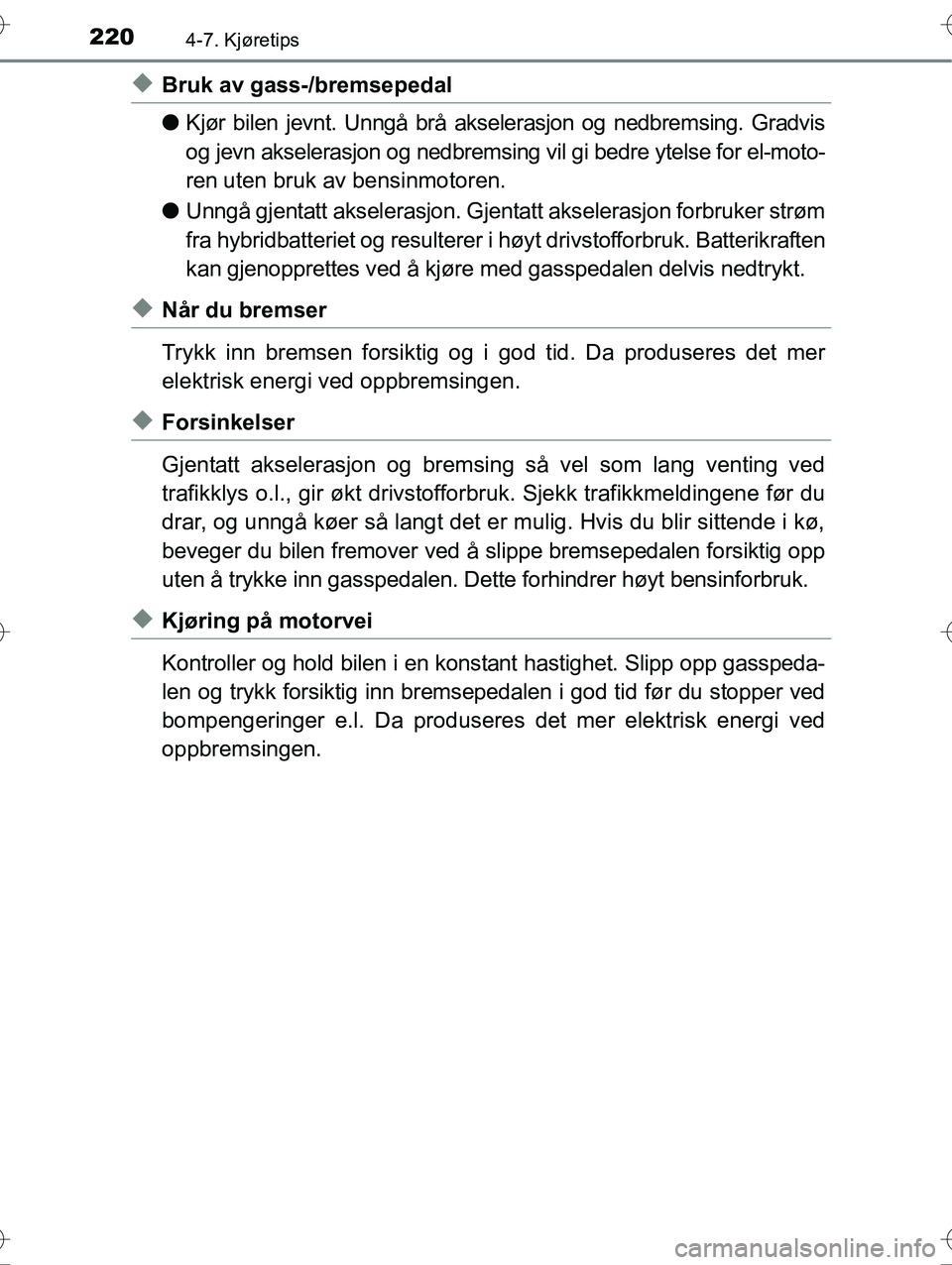 TOYOTA YARIS HYBRID 2016 Instruksjoner for bruk (in Norwegian) 2204-7. Kjøretips
OM52G10NO
uBruk av gass-/bremsepedal
lKjør bilen jevnt. Unngå brå akselerasjon og nedbremsing. Gradvis
og jevn akselerasjon og nedbremsing vil gi bedre ytelse for el-moto-
ren ut TOYOTA YARIS HYBRID 2016 Instruksjoner for bruk (in Norwegian) 2204-7. Kjøretips
OM52G10NO
uBruk av gass-/bremsepedal
lKjør bilen jevnt. Unngå brå akselerasjon og nedbremsing. Gradvis
og jevn akselerasjon og nedbremsing vil gi bedre ytelse for el-moto-
ren ut