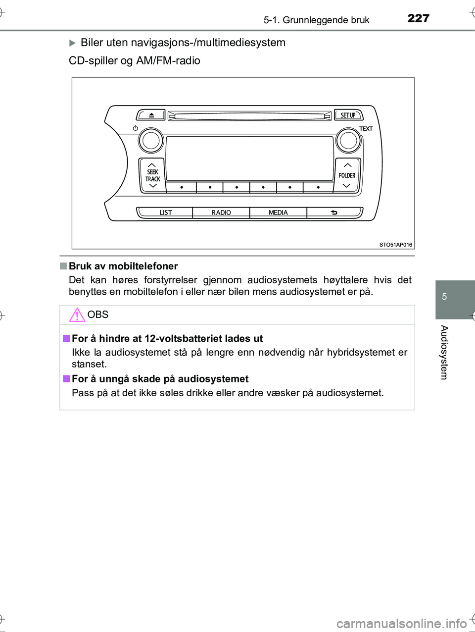 TOYOTA YARIS HYBRID 2016 Instruksjoner for bruk (in Norwegian) 2275-1. Grunnleggende bruk
5
Audiosystem
OM52G10NO
Biler uten navigasjons-/multimediesystem
CD-spiller og AM/FM-radio
n Bruk av mobiltelefoner
Det kan høres forstyrrelser gjennom audiosystemets h TOYOTA YARIS HYBRID 2016 Instruksjoner for bruk (in Norwegian) 2275-1. Grunnleggende bruk
5
Audiosystem
OM52G10NO
Biler uten navigasjons-/multimediesystem
CD-spiller og AM/FM-radio
n Bruk av mobiltelefoner
Det kan høres forstyrrelser gjennom audiosystemets h