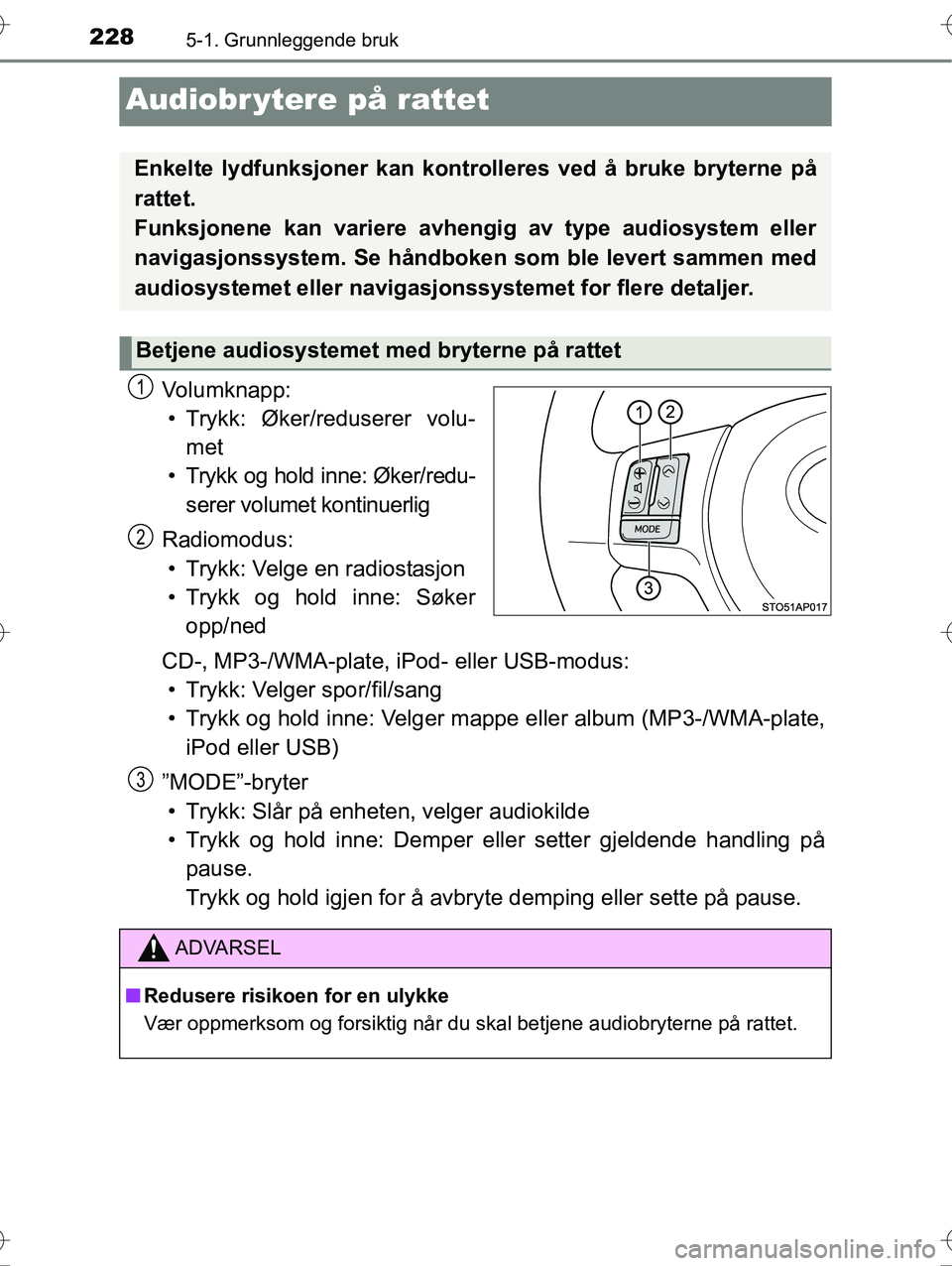 TOYOTA YARIS HYBRID 2015  Instruksjoner for bruk (in Norwegian) 2285-1. Grunnleggende bruk
OM52G10NO
Audiobr ytere på rattet
Volumknapp:• Trykk: Øker/reduserer volu- met
• Trykk og hold i nne: Øker/redu-
serer volumet  kontinuerlig
Radiomodus: • Trykk: Ve