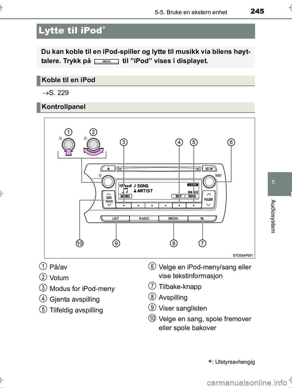 TOYOTA YARIS HYBRID 2016  Instruksjoner for bruk (in Norwegian) 245
5
5-5. Bruke en ekstern enhet
Audiosystem
OM52G10NO
Lytte til iPod
S. 229
: Utstyrsavhengig
Du kan koble til en iPod-spiller og lytte til musikk via bilens høyt-
talere. Trykk på   til 
