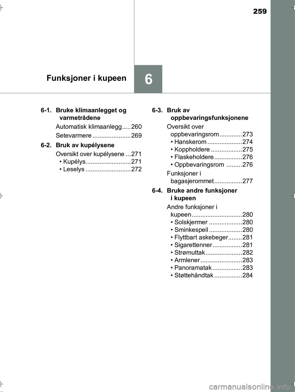 TOYOTA YARIS HYBRID 2016 Instruksjoner for bruk (in Norwegian) 259
6Funksjoner i kupeen
OM52G10NO6-1. Bruke klimaanlegget og
varmetrådene
Automatisk klimaanlegg..... 260
Setevarmere ...................... 269
6-2. Bruk av kupélysene Oversikt over kupélysene . TOYOTA YARIS HYBRID 2016 Instruksjoner for bruk (in Norwegian) 259
6Funksjoner i kupeen
OM52G10NO6-1. Bruke klimaanlegget og
varmetrådene
Automatisk klimaanlegg..... 260
Setevarmere ...................... 269
6-2. Bruk av kupélysene Oversikt over kupélysene .