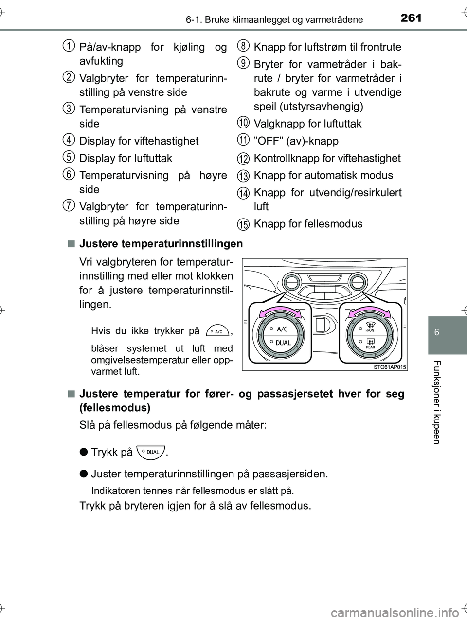 TOYOTA YARIS HYBRID 2016 Instruksjoner for bruk (in Norwegian) 2616-1. Bruke klimaanlegget og varmetrådene
6
Funksjoner i kupeen
OM52G10NOn
Justere temperaturinnstillingen
Vri valgbryteren for temperatur-
innstilling med eller mot klokken
for å justere temperat TOYOTA YARIS HYBRID 2016 Instruksjoner for bruk (in Norwegian) 2616-1. Bruke klimaanlegget og varmetrådene
6
Funksjoner i kupeen
OM52G10NOn
Justere temperaturinnstillingen
Vri valgbryteren for temperatur-
innstilling med eller mot klokken
for å justere temperat
