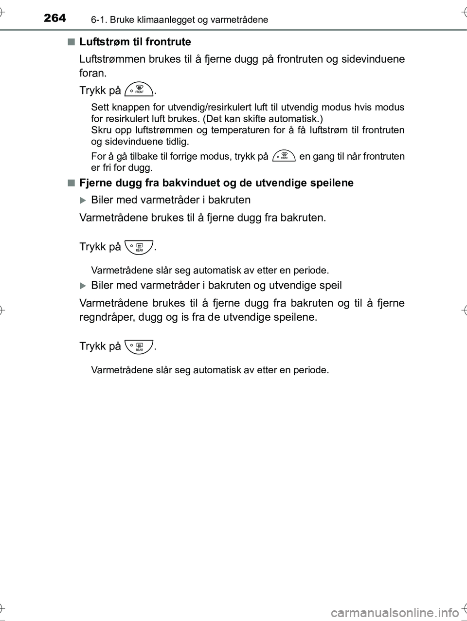TOYOTA YARIS HYBRID 2016 Instruksjoner for bruk (in Norwegian) 2646-1. Bruke klimaanlegget og varmetrådene
OM52G10NOn
Luftstrøm til frontrute
Luftstrømmen brukes til å fjerne dugg på frontruten og sidevinduene
foran.
Trykk på .
Sett knappen for utvendig/re TOYOTA YARIS HYBRID 2016 Instruksjoner for bruk (in Norwegian) 2646-1. Bruke klimaanlegget og varmetrådene
OM52G10NOn
Luftstrøm til frontrute
Luftstrømmen brukes til å fjerne dugg på frontruten og sidevinduene
foran.
Trykk på .
Sett knappen for utvendig/re
