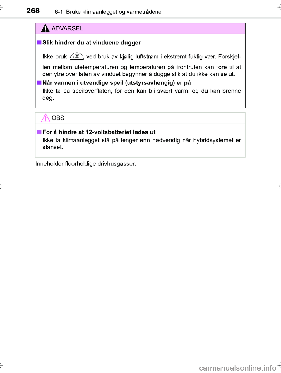 TOYOTA YARIS HYBRID 2016 Instruksjoner for bruk (in Norwegian) 2686-1. Bruke klimaanlegget og varmetrådene
OM52G10NOInneholder fluorholdige drivhusgasser.
ADVARSEL
n
Slik hindrer du at vinduene dugger
Ikke bruk
ved bruk av kjølig luftstrøm i ekstremt fuktig TOYOTA YARIS HYBRID 2016 Instruksjoner for bruk (in Norwegian) 2686-1. Bruke klimaanlegget og varmetrådene
OM52G10NOInneholder fluorholdige drivhusgasser.
ADVARSEL
n
Slik hindrer du at vinduene dugger
Ikke bruk
ved bruk av kjølig luftstrøm i ekstremt fuktig