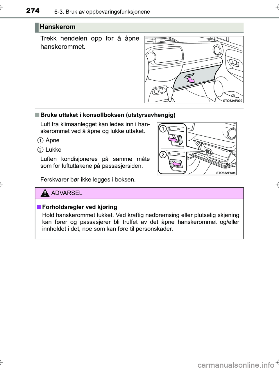 TOYOTA YARIS HYBRID 2016  Instruksjoner for bruk (in Norwegian) 2746-3. Bruk av oppbevaringsfunksjonene
OM52G10NO
Trekk hendelen opp for å åpne
hanskerommet.
nBruke uttaket i konsollboksen (utstyrsavhengig)
Ferskvarer bør ikke legges i boksen.
Hanskerom
Luft fr