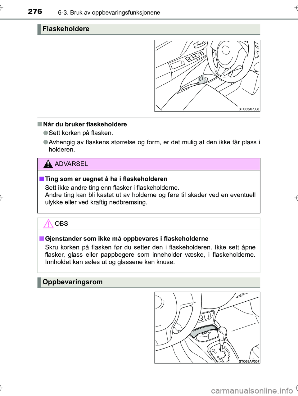 TOYOTA YARIS HYBRID 2016  Instruksjoner for bruk (in Norwegian) 2766-3. Bruk av oppbevaringsfunksjonene
OM52G10NO
nNår du bruker flaskeholdere
lSett korken på flasken.
l Avhengig av flaskens størrelse og form, er det mulig at den ikke får plass i
holderen.
Fla