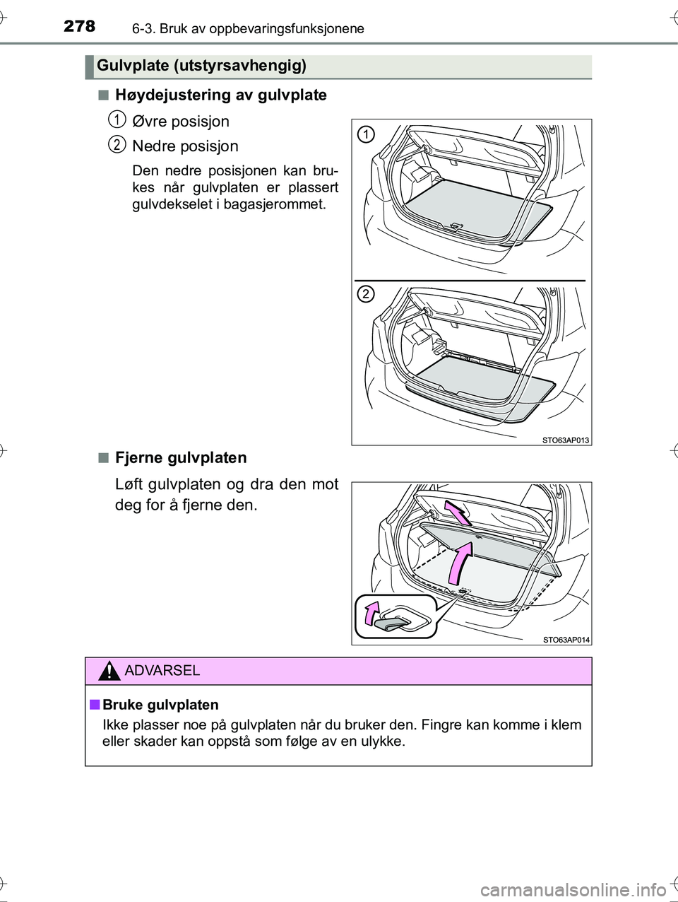 TOYOTA YARIS HYBRID 2016  Instruksjoner for bruk (in Norwegian) 2786-3. Bruk av oppbevaringsfunksjonene
OM52G10NOn
Høydejustering av gulvplate
Øvre posisjon
Nedre posisjon
Den nedre posisjonen kan bru-
kes når gulvplaten er plassert
gulvdekselet i bagasjerommet