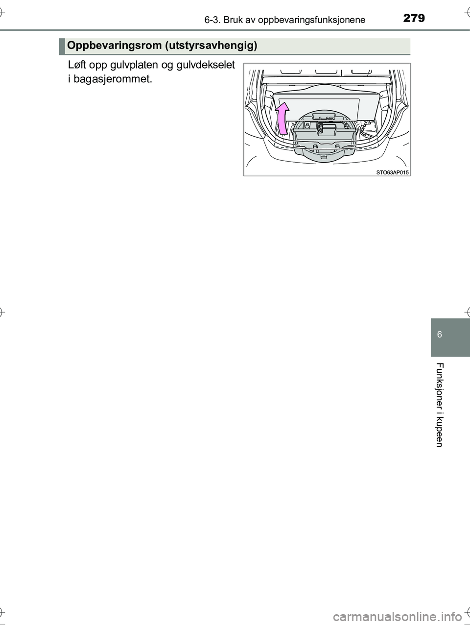 TOYOTA YARIS HYBRID 2016 Instruksjoner for bruk (in Norwegian) 2796-3. Bruk av oppbevaringsfunksjonene
6
Funksjoner i kupeen
OM52G10NO
Løft opp gulvplaten og gulvdekselet
i bagasjerommet.
Oppbevaringsrom (utstyrsavhengig)
OM52G10NO.book Page 279 Friday, April TOYOTA YARIS HYBRID 2016 Instruksjoner for bruk (in Norwegian) 2796-3. Bruk av oppbevaringsfunksjonene
6
Funksjoner i kupeen
OM52G10NO
Løft opp gulvplaten og gulvdekselet
i bagasjerommet.
Oppbevaringsrom (utstyrsavhengig)
OM52G10NO.book Page 279 Friday, April