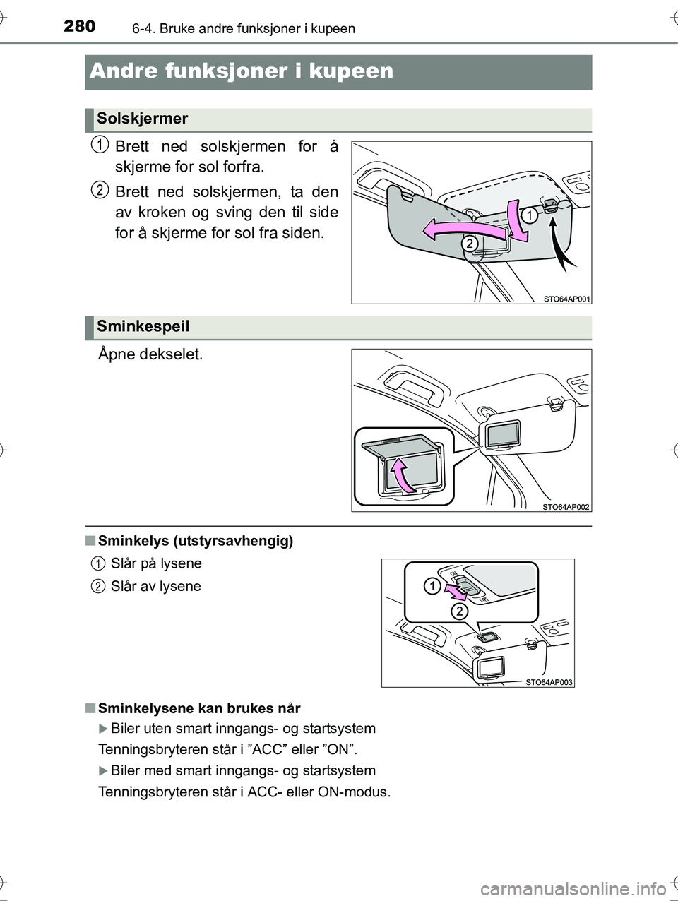 TOYOTA YARIS HYBRID 2016 Instruksjoner for bruk (in Norwegian) 2806-4. Bruke andre funksjoner i kupeen
OM52G10NO
Andre funksjoner i kupeen
Brett ned solskjermen for å
skjerme for sol forfra.
Brett ned solskjermen, ta den
av kroken og sving den til side
for å sk TOYOTA YARIS HYBRID 2016 Instruksjoner for bruk (in Norwegian) 2806-4. Bruke andre funksjoner i kupeen
OM52G10NO
Andre funksjoner i kupeen
Brett ned solskjermen for å
skjerme for sol forfra.
Brett ned solskjermen, ta den
av kroken og sving den til side
for å sk