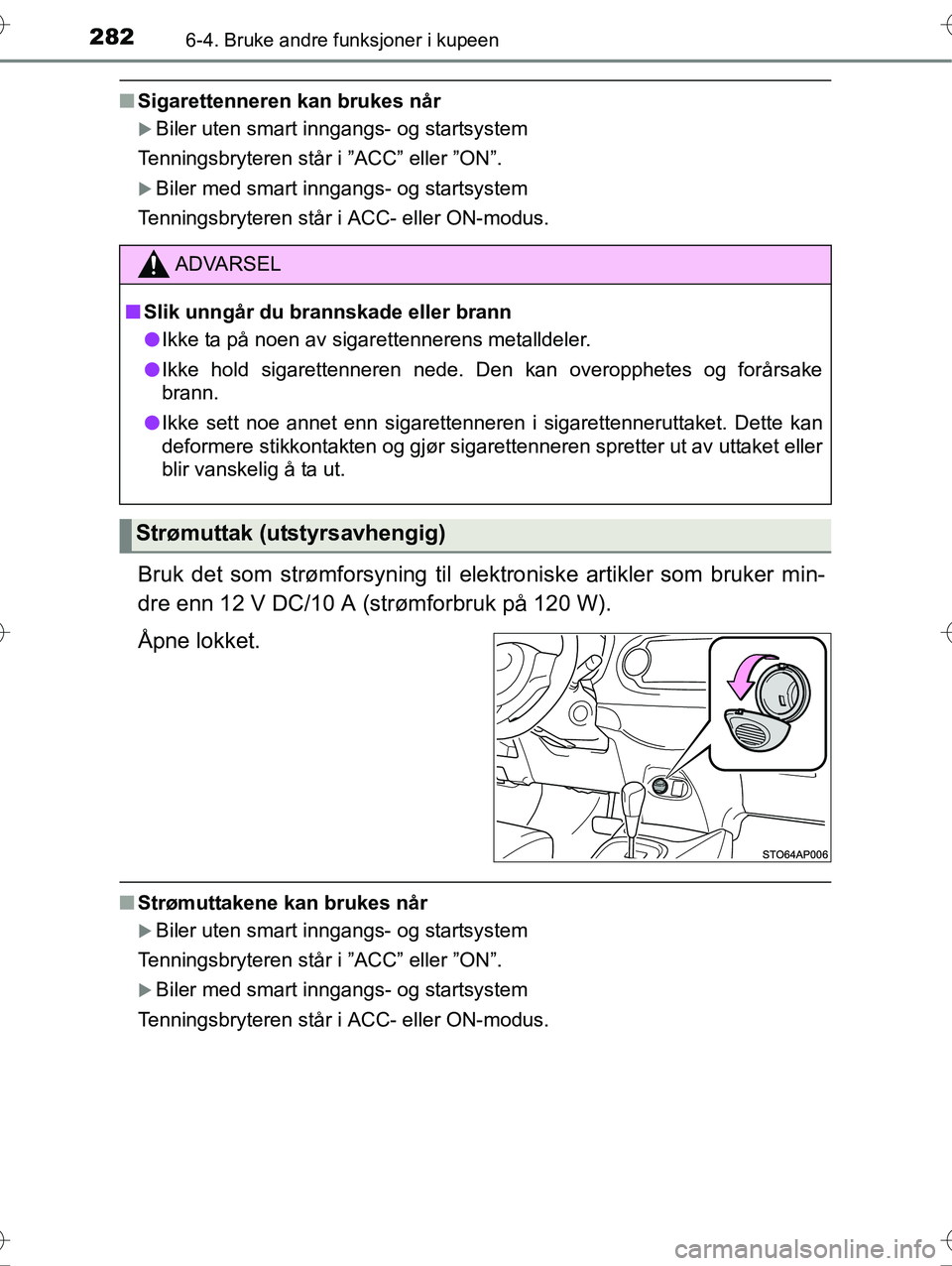 TOYOTA YARIS HYBRID 2016 Instruksjoner for bruk (in Norwegian) 2826-4. Bruke andre funksjoner i kupeen
OM52G10NO
nSigarettenneren kan brukes når
Biler uten smart inngangs- og startsystem
Tenningsbryteren står i ”ACC” eller ”ON”.
Biler med smart in TOYOTA YARIS HYBRID 2016 Instruksjoner for bruk (in Norwegian) 2826-4. Bruke andre funksjoner i kupeen
OM52G10NO
nSigarettenneren kan brukes når
Biler uten smart inngangs- og startsystem
Tenningsbryteren står i ”ACC” eller ”ON”.
Biler med smart in