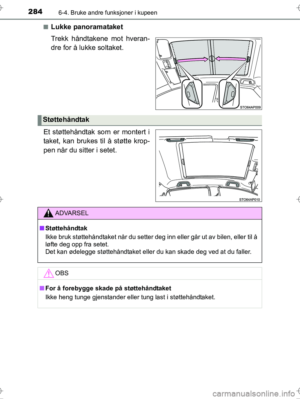 TOYOTA YARIS HYBRID 2016 Instruksjoner for bruk (in Norwegian) 2846-4. Bruke andre funksjoner i kupeen
OM52G10NOn
Lukke panoramataket
Trekk håndtakene mot hveran-
dre for å lukke soltaket.
Et støttehåndtak som er montert i
taket, kan brukes til å støtte kro TOYOTA YARIS HYBRID 2016 Instruksjoner for bruk (in Norwegian) 2846-4. Bruke andre funksjoner i kupeen
OM52G10NOn
Lukke panoramataket
Trekk håndtakene mot hveran-
dre for å lukke soltaket.
Et støttehåndtak som er montert i
taket, kan brukes til å støtte kro