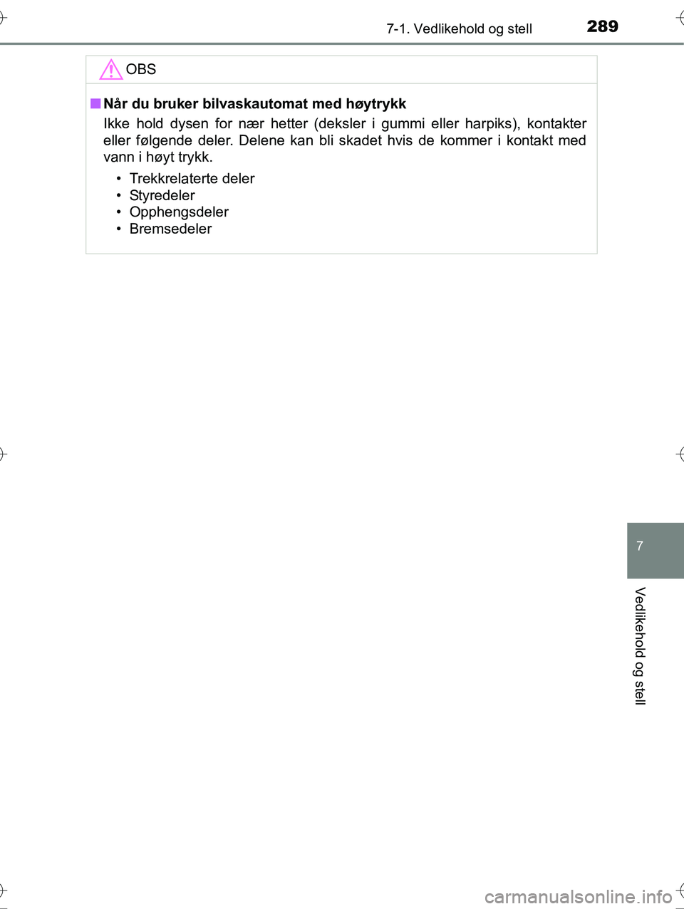 TOYOTA YARIS HYBRID 2016 Instruksjoner for bruk (in Norwegian) 2897-1. Vedlikehold og stell
7
Vedlikehold og stell
OM52G10NO
OBS
nNår du bruker bilvaskautomat med høytrykk
Ikke hold dysen for nær hetter (deksler i gummi eller harpiks), kontakter
eller følgend TOYOTA YARIS HYBRID 2016 Instruksjoner for bruk (in Norwegian) 2897-1. Vedlikehold og stell
7
Vedlikehold og stell
OM52G10NO
OBS
nNår du bruker bilvaskautomat med høytrykk
Ikke hold dysen for nær hetter (deksler i gummi eller harpiks), kontakter
eller følgend