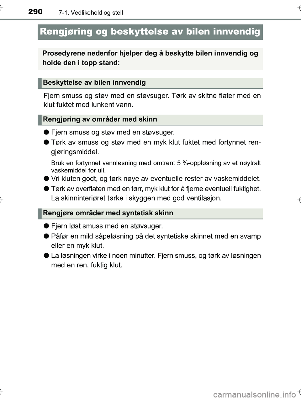 TOYOTA YARIS HYBRID 2016 Instruksjoner for bruk (in Norwegian) 2907-1. Vedlikehold og stell
OM52G10NO
Rengjøring og beskyttelse av bilen innvendig
Fjern smuss og støv med en støvsuge r. Tørk av skitne flater med en
klut fuktet med lunkent vann.
l Fjern smuss TOYOTA YARIS HYBRID 2016 Instruksjoner for bruk (in Norwegian) 2907-1. Vedlikehold og stell
OM52G10NO
Rengjøring og beskyttelse av bilen innvendig
Fjern smuss og støv med en støvsuge r. Tørk av skitne flater med en
klut fuktet med lunkent vann.
l Fjern smuss