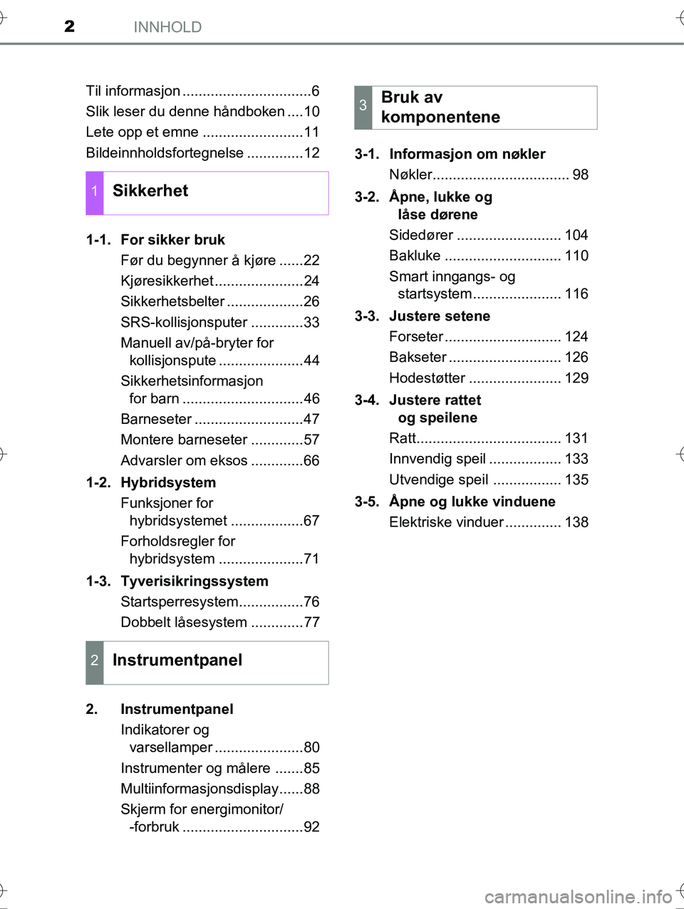 TOYOTA YARIS HYBRID 2015  Instruksjoner for bruk (in Norwegian) INNHOLD2
OM52G10NOTil informasjon ................................6
Slik leser du denne håndboken ....10
Lete opp et emne .........................11
Bildeinnholdsfortegnelse ..............12
1-1. Fo