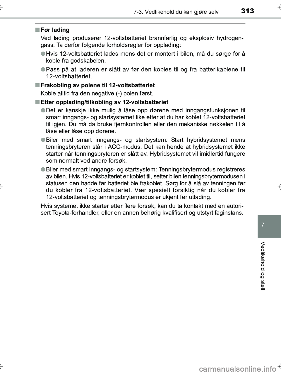 TOYOTA YARIS HYBRID 2016 Instruksjoner for bruk (in Norwegian) 3137-3. Vedlikehold du kan gjøre selv
7
Vedlikehold og stell
OM52G10NO
nFør lading
Ved lading produserer 12-voltsbatteriet brannfarlig og eksplosiv hydrogen-
gass. Ta derfor følgende forholdsregler TOYOTA YARIS HYBRID 2016 Instruksjoner for bruk (in Norwegian) 3137-3. Vedlikehold du kan gjøre selv
7
Vedlikehold og stell
OM52G10NO
nFør lading
Ved lading produserer 12-voltsbatteriet brannfarlig og eksplosiv hydrogen-
gass. Ta derfor følgende forholdsregler