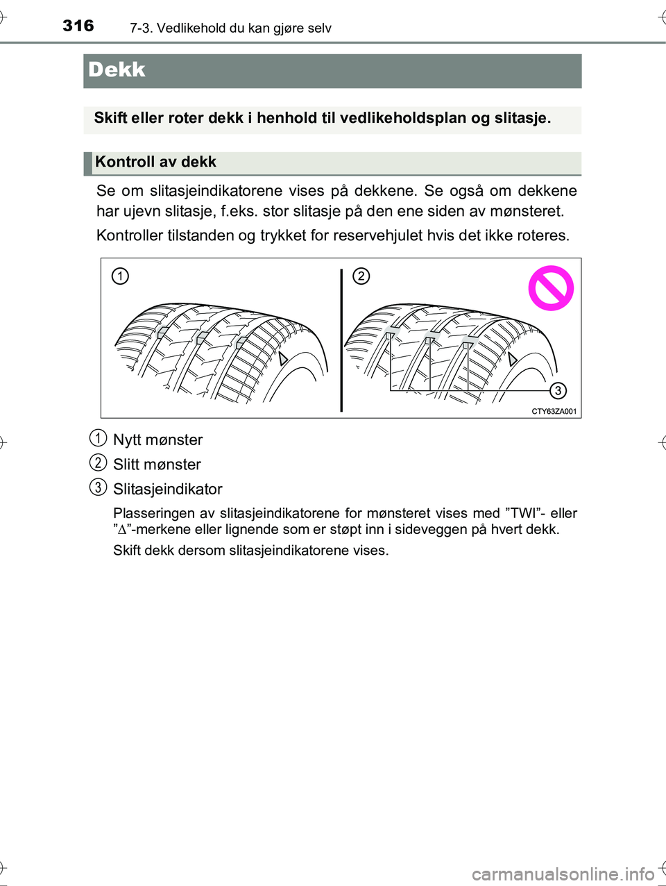 TOYOTA YARIS HYBRID 2016 Instruksjoner for bruk (in Norwegian) 3167-3. Vedlikehold du kan gjøre selv
OM52G10NO
Dekk
Se om slitasjeindikatorene vises på dekkene. Se også om dekkene
har ujevn slitasje, f.eks. stor slitasje på den ene siden av mønsteret.
Kontro TOYOTA YARIS HYBRID 2016 Instruksjoner for bruk (in Norwegian) 3167-3. Vedlikehold du kan gjøre selv
OM52G10NO
Dekk
Se om slitasjeindikatorene vises på dekkene. Se også om dekkene
har ujevn slitasje, f.eks. stor slitasje på den ene siden av mønsteret.
Kontro