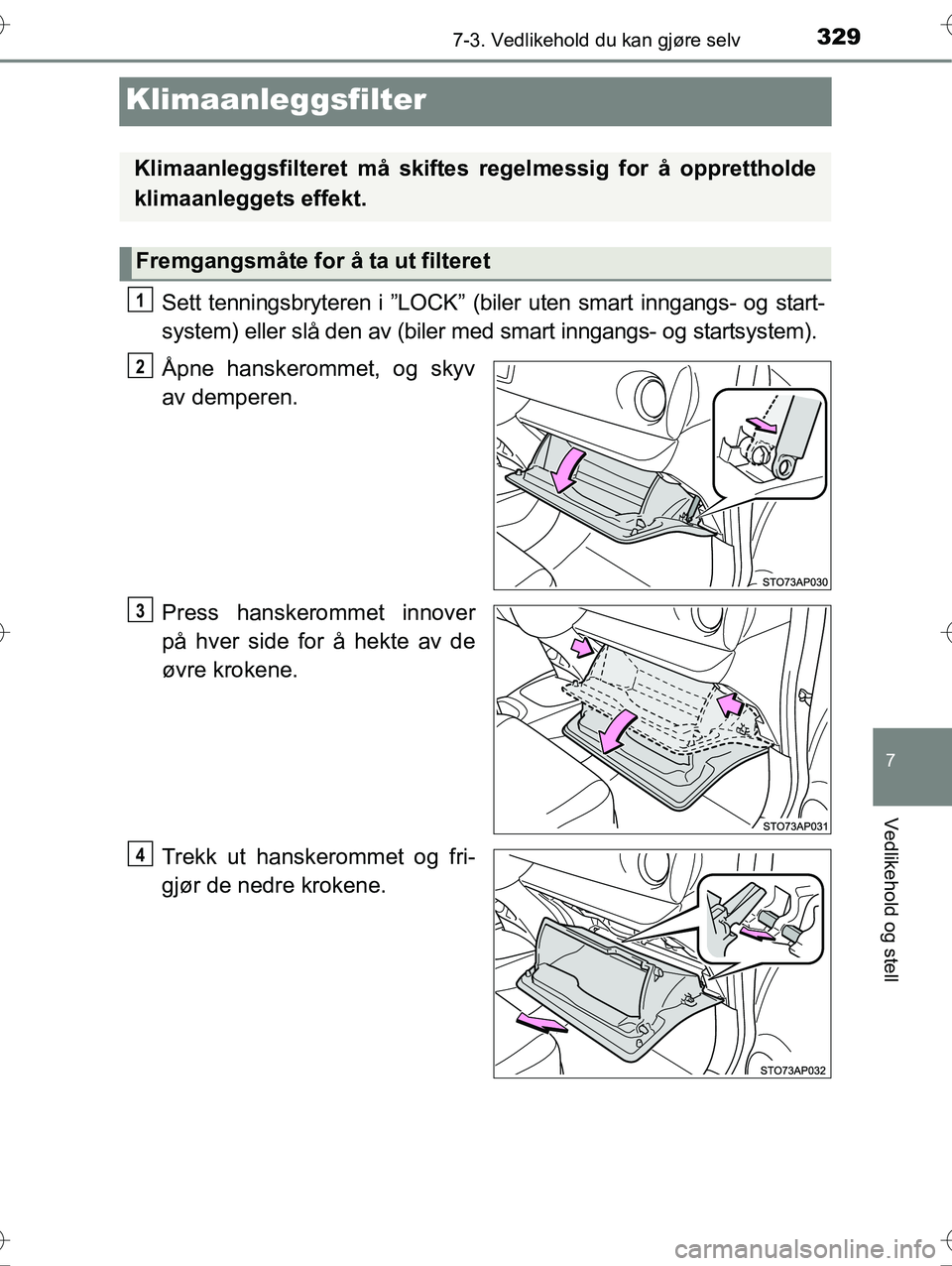 TOYOTA YARIS HYBRID 2016  Instruksjoner for bruk (in Norwegian) 3297-3. Vedlikehold du kan gjøre selv
7
Vedlikehold og stell
OM52G10NO
Klimaanleggsfilter
Sett tenningsbryteren i ”LOCK” (biler uten smart inngangs- og start-
system) eller slå den av (biler med