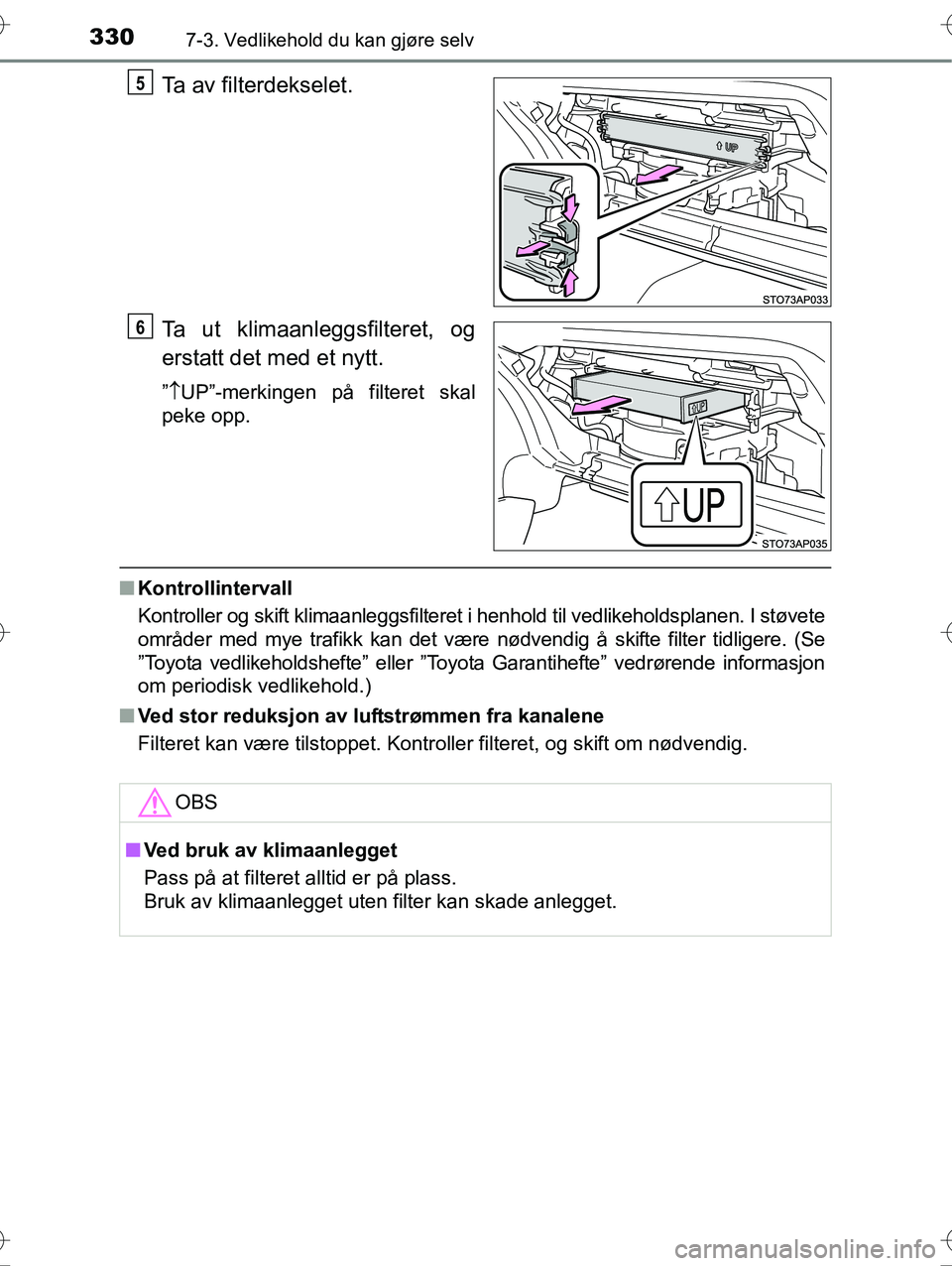 TOYOTA YARIS HYBRID 2016  Instruksjoner for bruk (in Norwegian) 3307-3. Vedlikehold du kan gjøre selv
OM52G10NO
Ta av filterdekselet.
Ta ut klimaanleggsfilteret, og
erstatt det med et nytt.
” UP”-merkingen på filteret skal
peke opp.
n Kontrollintervall
Ko