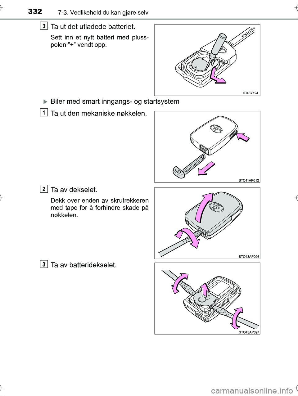 TOYOTA YARIS HYBRID 2016  Instruksjoner for bruk (in Norwegian) 3327-3. Vedlikehold du kan gjøre selv
OM52G10NO
Ta ut det utladede batteriet.
Sett inn et nytt batteri med pluss-
polen ”+” vendt opp.
Biler med smart inngangs- og startsystem
Ta ut den mekani