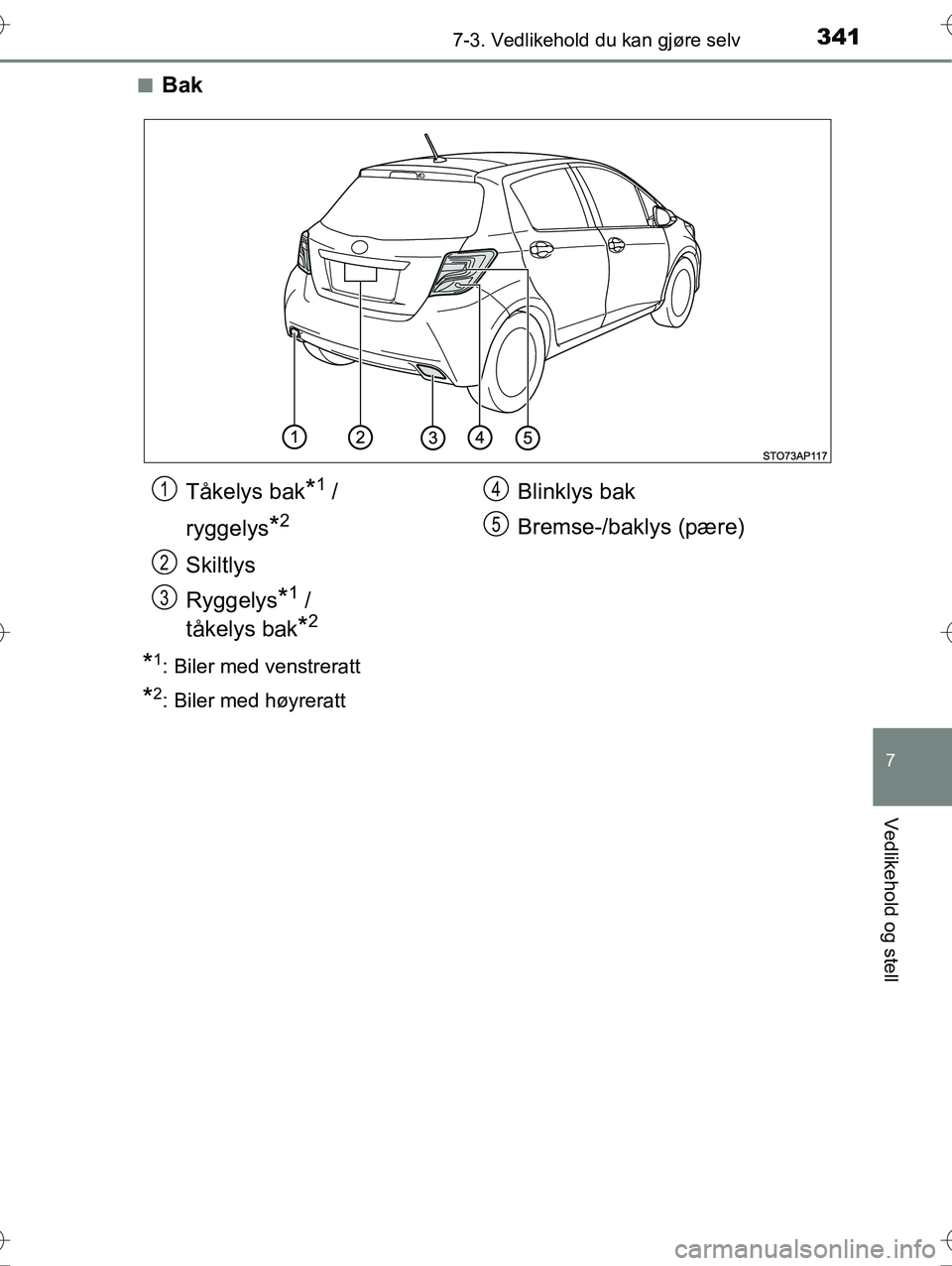 TOYOTA YARIS HYBRID 2016  Instruksjoner for bruk (in Norwegian) 3417-3. Vedlikehold du kan gjøre selv
7
Vedlikehold og stell
OM52G10NOn
Bak
*1: Biler med venstreratt
*2: Biler med høyreratt
Tåkelys bak*1 / 
ryggelys
*2
Skiltlys
Ryggelys
*1 / 
tåkelys bak
*2
Bl