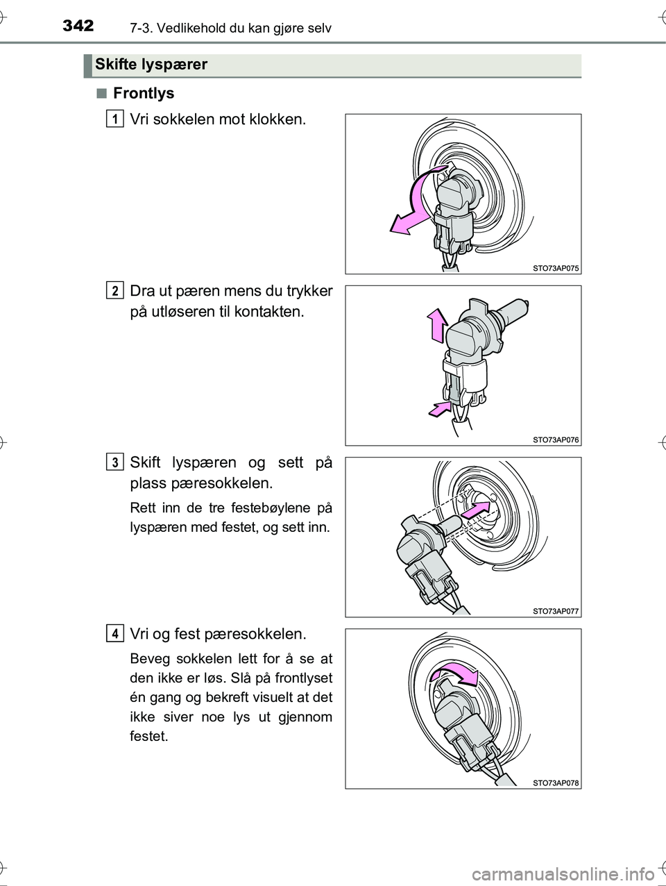 TOYOTA YARIS HYBRID 2016  Instruksjoner for bruk (in Norwegian) 3427-3. Vedlikehold du kan gjøre selv
OM52G10NOn
Frontlys
Vri sokkelen mot klokken.
Dra ut pæren mens du trykker
på utløseren til kontakten.
Skift lyspæren og sett på
plass pæresokkelen.
Rett i