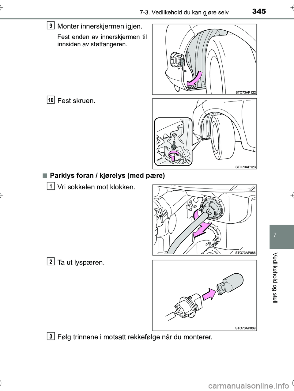 TOYOTA YARIS HYBRID 2016  Instruksjoner for bruk (in Norwegian) 3457-3. Vedlikehold du kan gjøre selv
7
Vedlikehold og stell
OM52G10NO
Monter innerskjermen igjen.
Fest enden av innerskjermen til
innsiden av støtfangeren.
Fest skruen.
nParklys foran / kjørelys (