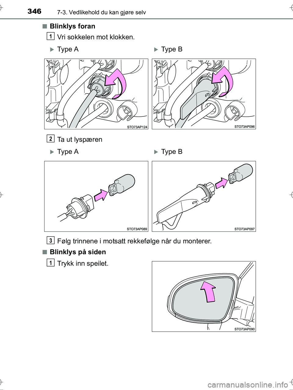 TOYOTA YARIS HYBRID 2016  Instruksjoner for bruk (in Norwegian) 3467-3. Vedlikehold du kan gjøre selv
OM52G10NOn
Blinklys foran
Vri sokkelen mot klokken.
Ta ut lyspæren
Følg trinnene i motsatt rekk efølge når du monterer.
nBlinklys på siden
Trykk inn speilet