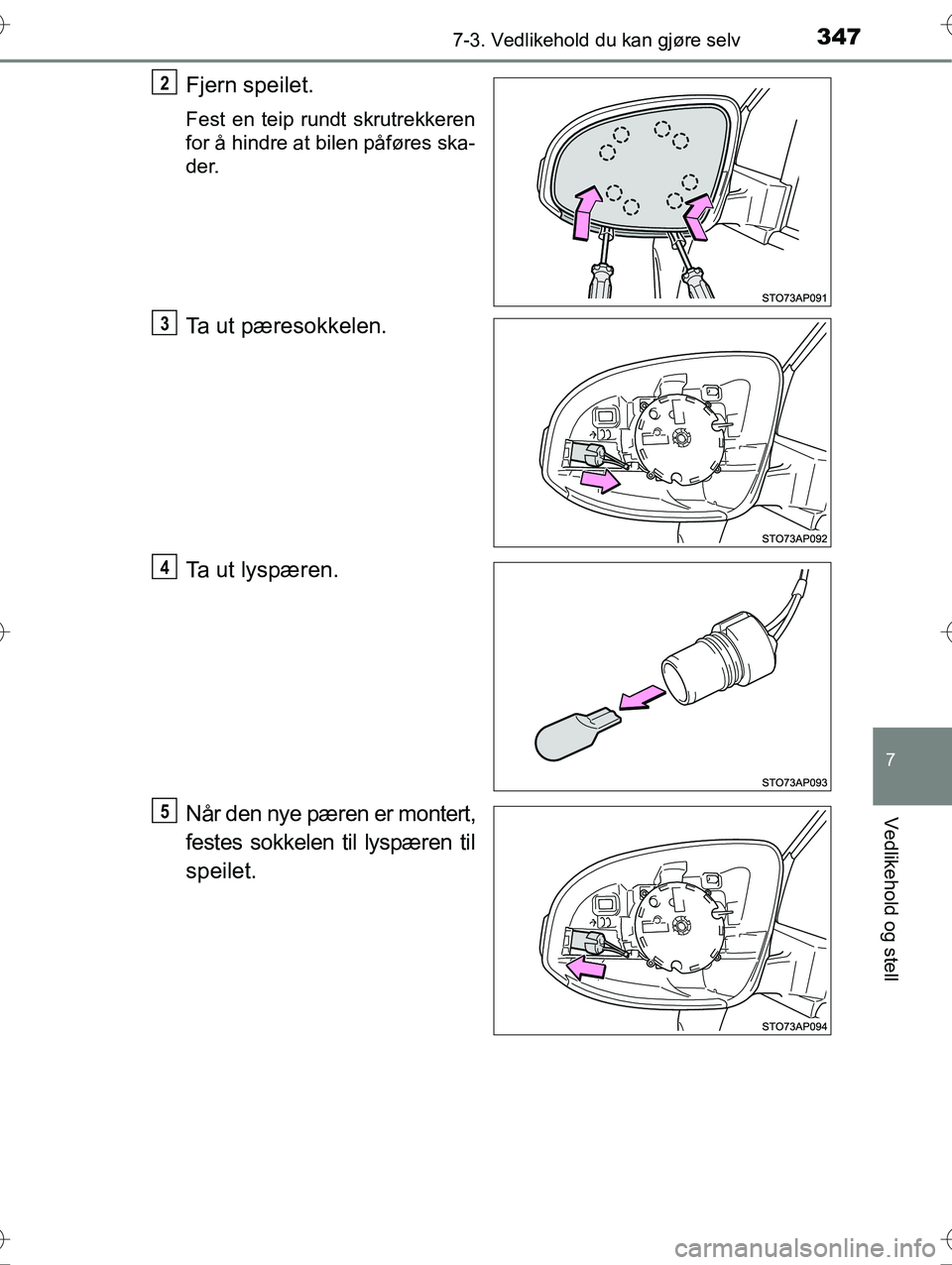 TOYOTA YARIS HYBRID 2016  Instruksjoner for bruk (in Norwegian) 3477-3. Vedlikehold du kan gjøre selv
7
Vedlikehold og stell
OM52G10NO
Fjern speilet.
Fest en teip rundt skrutrekkeren
for å hindre at bilen påføres ska-
der.
Ta ut pæresokkelen.
Ta ut lyspæren.