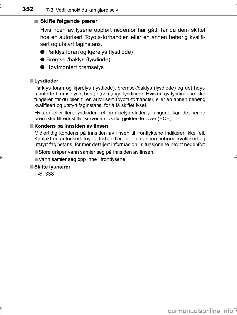 TOYOTA YARIS HYBRID 2016 Instruksjoner for bruk (in Norwegian) 3527-3. Vedlikehold du kan gjøre selv
OM52G10NOn
Skifte følgende pærer
Hvis noen av lysene oppført nedenf
or har gått, får du dem skiftet
hos en autorisert Toyota-forhandler, eller en annen beh TOYOTA YARIS HYBRID 2016 Instruksjoner for bruk (in Norwegian) 3527-3. Vedlikehold du kan gjøre selv
OM52G10NOn
Skifte følgende pærer
Hvis noen av lysene oppført nedenf
or har gått, får du dem skiftet
hos en autorisert Toyota-forhandler, eller en annen beh