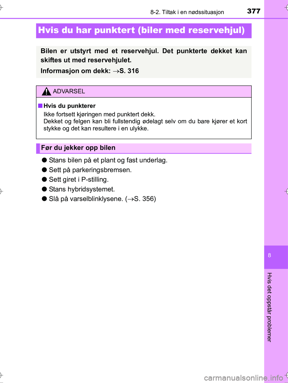 TOYOTA YARIS HYBRID 2016 Instruksjoner for bruk (in Norwegian) 3778-2. Tiltak i en nødssituasjon
8
Hvis det oppstår problemer
OM52G10NO
Hvis du har punkter t (biler med reser vehjul)
lStans bilen på et plant og fast underlag.
l Sett på parkeringsbremsen.
l Se TOYOTA YARIS HYBRID 2016 Instruksjoner for bruk (in Norwegian) 3778-2. Tiltak i en nødssituasjon
8
Hvis det oppstår problemer
OM52G10NO
Hvis du har punkter t (biler med reser vehjul)
lStans bilen på et plant og fast underlag.
l Sett på parkeringsbremsen.
l Se