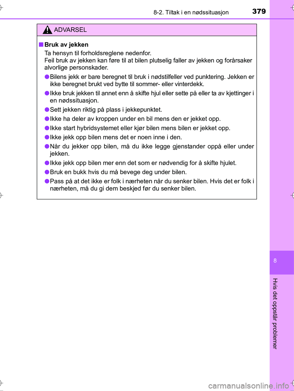 TOYOTA YARIS HYBRID 2016 Instruksjoner for bruk (in Norwegian) 3798-2. Tiltak i en nødssituasjon
8
Hvis det oppstår problemer
OM52G10NO
ADVARSEL
nBruk av jekken
Ta hensyn til forholdsreglene nedenfor.
Feil bruk av jekken kan føre til at bilen plutselig faller TOYOTA YARIS HYBRID 2016 Instruksjoner for bruk (in Norwegian) 3798-2. Tiltak i en nødssituasjon
8
Hvis det oppstår problemer
OM52G10NO
ADVARSEL
nBruk av jekken
Ta hensyn til forholdsreglene nedenfor.
Feil bruk av jekken kan føre til at bilen plutselig faller