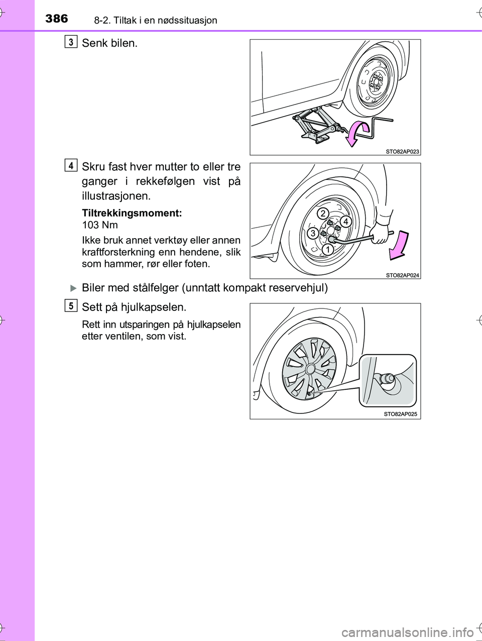 TOYOTA YARIS HYBRID 2016 Instruksjoner for bruk (in Norwegian) 3868-2. Tiltak i en nødssituasjon
OM52G10NO
Senk bilen.
Skru fast hver mutter to eller tre
ganger i rekkefølgen vist på
illustrasjonen.
Tiltrekkingsmoment:
103 Nm
Ikke bruk annet verktøy eller ann TOYOTA YARIS HYBRID 2016 Instruksjoner for bruk (in Norwegian) 3868-2. Tiltak i en nødssituasjon
OM52G10NO
Senk bilen.
Skru fast hver mutter to eller tre
ganger i rekkefølgen vist på
illustrasjonen.
Tiltrekkingsmoment:
103 Nm
Ikke bruk annet verktøy eller ann