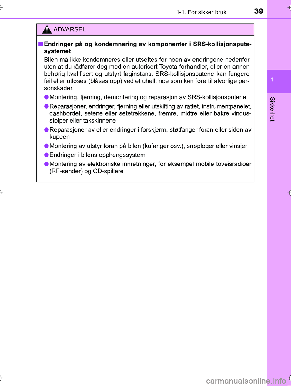 TOYOTA YARIS HYBRID 2016  Instruksjoner for bruk (in Norwegian) 391-1. For sikker bruk
1
Sikkerhet
OM52G10NO
ADVARSEL
nEndringer på og kondemnering av  komponenter i SRS-kollisjonspute-
systemet
Bilen må ikke kondemneres eller utsettes for noen av endringene ned