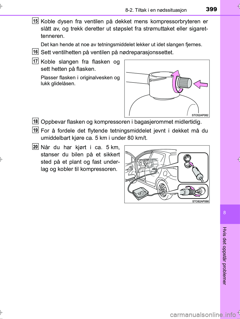 TOYOTA YARIS HYBRID 2016  Instruksjoner for bruk (in Norwegian) 3998-2. Tiltak i en nødssituasjon
8
Hvis det oppstår problemer
OM52G10NO
Koble dysen fra ventilen på dekket mens kompressorbryteren er
slått av, og trekk deretter ut støpslet fra strømuttaket el