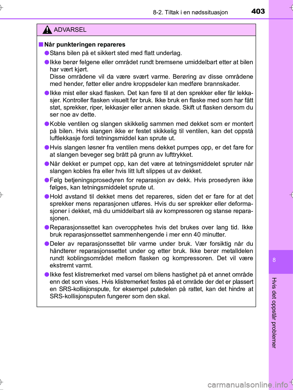 TOYOTA YARIS HYBRID 2016  Instruksjoner for bruk (in Norwegian) 4038-2. Tiltak i en nødssituasjon
8
Hvis det oppstår problemer
OM52G10NO
ADVARSEL
nNår punkteringen repareres
l Stans bilen på et sikkert sted med flatt underlag.
l Ikke berør felgene eller områ