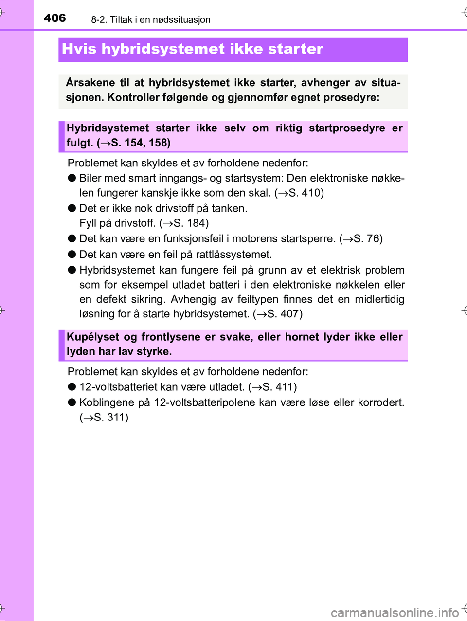 TOYOTA YARIS HYBRID 2016  Instruksjoner for bruk (in Norwegian) 4068-2. Tiltak i en nødssituasjon
OM52G10NO
Hvis hybridsystemet ikke starter
Problemet kan skyldes et av forholdene nedenfor:
lBiler med smart inngangs- og starts ystem: Den elektroniske nøkke-
len 