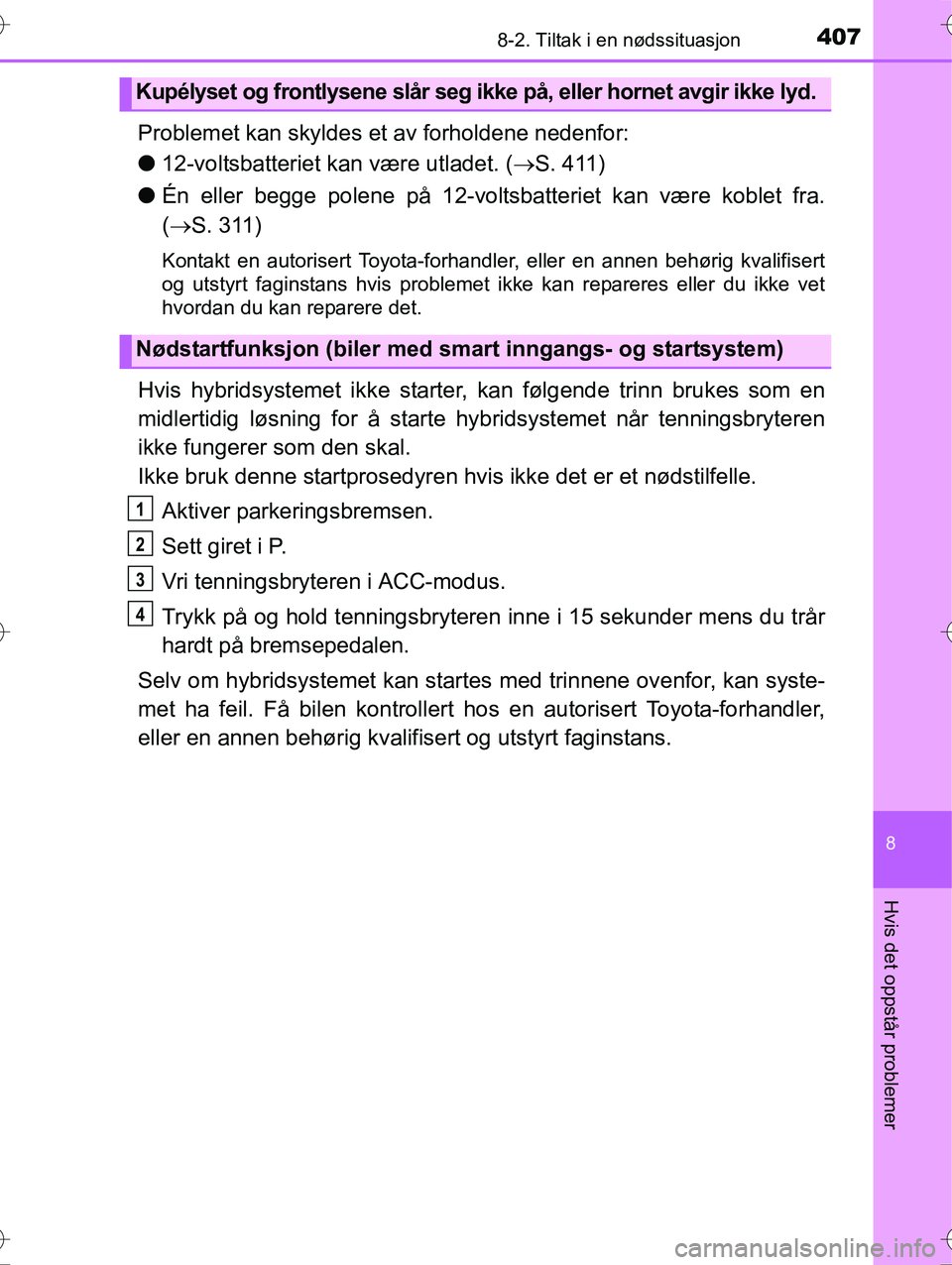 TOYOTA YARIS HYBRID 2016  Instruksjoner for bruk (in Norwegian) 4078-2. Tiltak i en nødssituasjon
8
Hvis det oppstår problemer
OM52G10NO
Problemet kan skyldes et av forholdene nedenfor:
l12-voltsbatteriet kan være utladet. ( S. 411)
l Én eller begge polene 