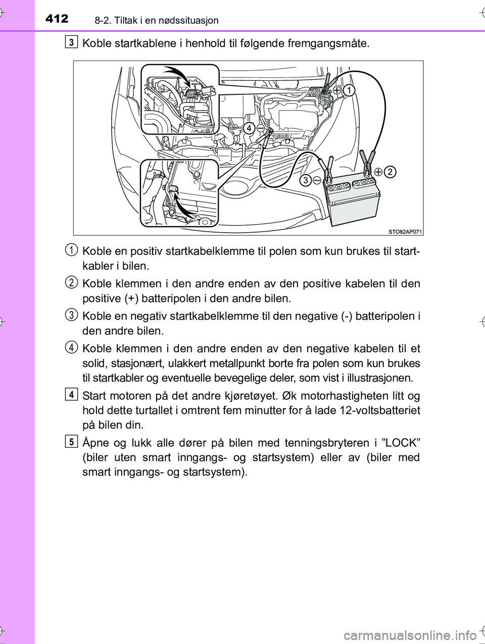 TOYOTA YARIS HYBRID 2016 Instruksjoner for bruk (in Norwegian) 4128-2. Tiltak i en nødssituasjon
OM52G10NO
Koble startkablene i henhold til følgende fremgangsmåte.
Koble en positiv startkabelklemme til polen som kun brukes til start-
kabler i bilen.
Koble klem TOYOTA YARIS HYBRID 2016 Instruksjoner for bruk (in Norwegian) 4128-2. Tiltak i en nødssituasjon
OM52G10NO
Koble startkablene i henhold til følgende fremgangsmåte.
Koble en positiv startkabelklemme til polen som kun brukes til start-
kabler i bilen.
Koble klem