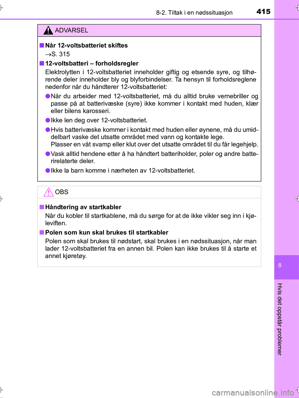 TOYOTA YARIS HYBRID 2016 Instruksjoner for bruk (in Norwegian) 4158-2. Tiltak i en nødssituasjon
8
Hvis det oppstår problemer
OM52G10NO
ADVARSEL
nNår 12-voltsbatteriet skiftes
S. 315
n 12-voltsbatteri – forholdsregler
Elektrolytten i 12-voltsbatteriet in TOYOTA YARIS HYBRID 2016 Instruksjoner for bruk (in Norwegian) 4158-2. Tiltak i en nødssituasjon
8
Hvis det oppstår problemer
OM52G10NO
ADVARSEL
nNår 12-voltsbatteriet skiftes
S. 315
n 12-voltsbatteri – forholdsregler
Elektrolytten i 12-voltsbatteriet in