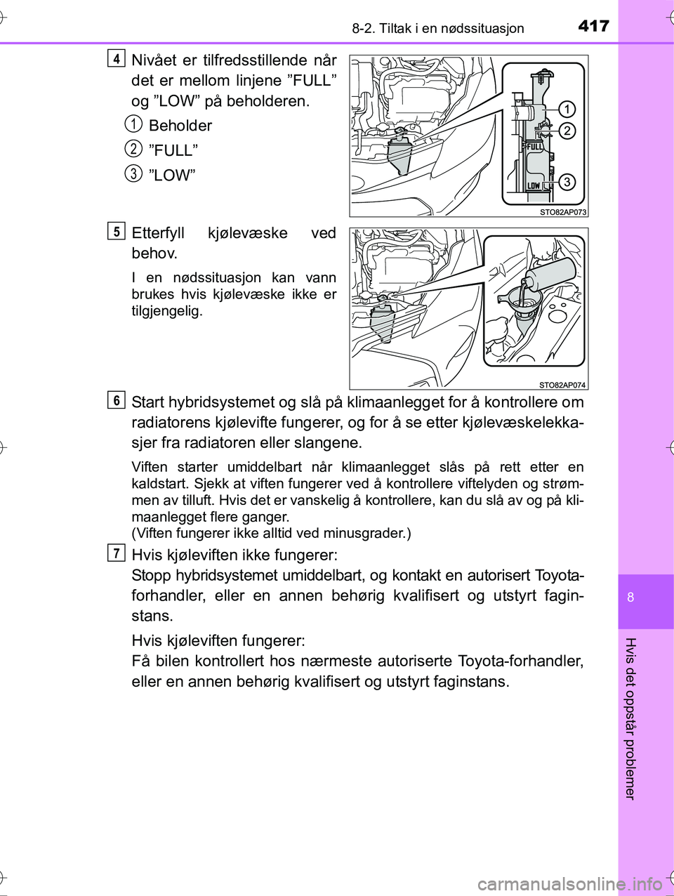 TOYOTA YARIS HYBRID 2016 Instruksjoner for bruk (in Norwegian) 4178-2. Tiltak i en nødssituasjon
8
Hvis det oppstår problemer
OM52G10NO
Nivået er tilfredsstillende når
det er mellom linjene ”FULL”
og ”LOW” på beholderen.Beholder
”FULL”
”LOW”
TOYOTA YARIS HYBRID 2016 Instruksjoner for bruk (in Norwegian) 4178-2. Tiltak i en nødssituasjon
8
Hvis det oppstår problemer
OM52G10NO
Nivået er tilfredsstillende når
det er mellom linjene ”FULL”
og ”LOW” på beholderen.Beholder
”FULL”
”LOW”