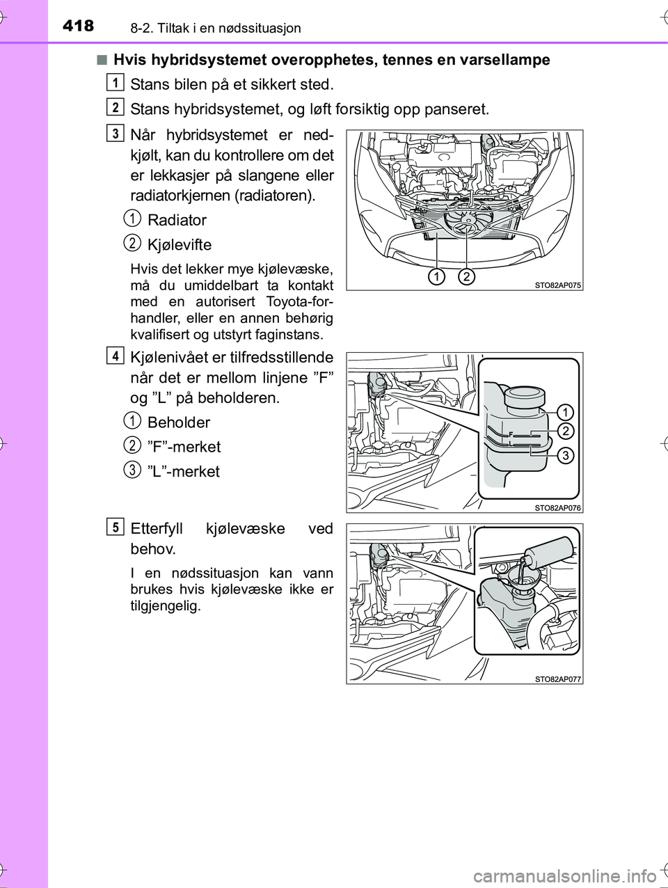 TOYOTA YARIS HYBRID 2016 Instruksjoner for bruk (in Norwegian) 4188-2. Tiltak i en nødssituasjon
OM52G10NOn
Hvis hybridsystemet
overopphetes, tennes en varsellampe
Stans bilen på et sikkert sted.
Stans hybridsystemet, og lø ft forsiktig opp panseret.
Når hyb TOYOTA YARIS HYBRID 2016 Instruksjoner for bruk (in Norwegian) 4188-2. Tiltak i en nødssituasjon
OM52G10NOn
Hvis hybridsystemet
overopphetes, tennes en varsellampe
Stans bilen på et sikkert sted.
Stans hybridsystemet, og lø ft forsiktig opp panseret.
Når hyb