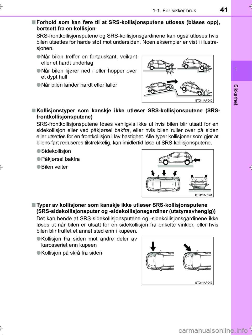 TOYOTA YARIS HYBRID 2016  Instruksjoner for bruk (in Norwegian) 411-1. For sikker bruk
1
Sikkerhet
OM52G10NOn
Forhold som kan føre til at SRS- kollisjonsputene utløses (blåses opp),
bortsett fra en kollisjon
SRS-frontkollisjonsputene og SRS-kollisjonsgardinene 