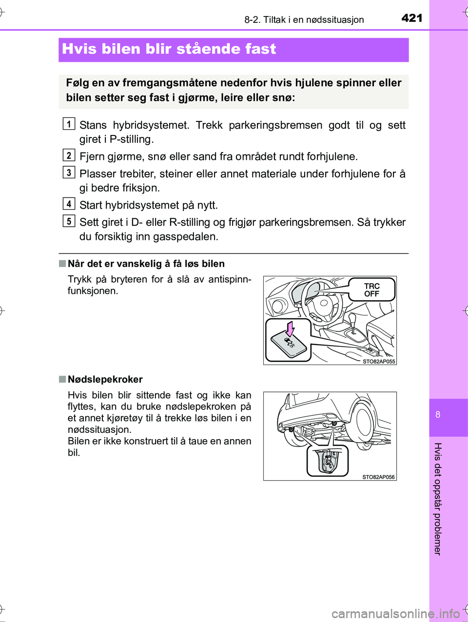 TOYOTA YARIS HYBRID 2016  Instruksjoner for bruk (in Norwegian) 4218-2. Tiltak i en nødssituasjon
8
Hvis det oppstår problemer
OM52G10NO
Hvis bilen blir stående fast
Stans hybridsystemet. Trekk park eringsbremsen godt til og sett
giret i P-stilling.
Fjern gjør