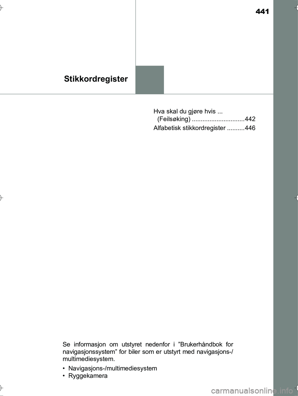 TOYOTA YARIS HYBRID 2016  Instruksjoner for bruk (in Norwegian) 441
Stikkordregister
OM52G10NOHva skal du gjøre hvis ... 
(Feilsøking) .............................. 442
Alfabetisk stikkordregister .......... 446
Se informasjon om utstyret nedenfor i ”Brukerh