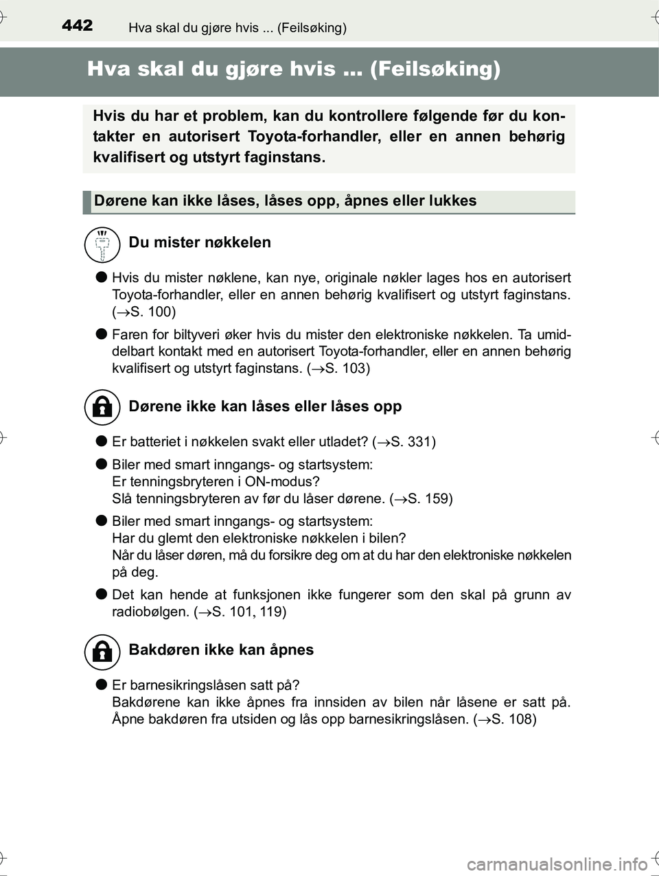 TOYOTA YARIS HYBRID 2016  Instruksjoner for bruk (in Norwegian) 442Hva skal du gjøre hvis ... (Feilsøking)
OM52G10NO
Hva skal du gjøre hvis ... (Feilsøking)
lHvis du mister nøklene, kan nye, orig inale nøkler lages hos en autorisert
Toyota-forhandler, eller 