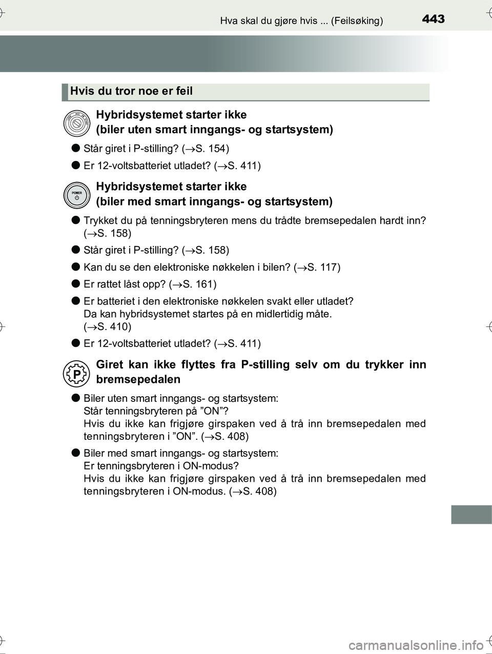 TOYOTA YARIS HYBRID 2016  Instruksjoner for bruk (in Norwegian) 443Hva skal du gjøre hvis ... (Feilsøking)
OM52G10NO
lStår giret i P-stilling? (S. 154)
lEr 12-voltsbatteriet utladet? ( S. 411)
lTrykket du på tenningsbryteren mens du trådte bremsepedalen