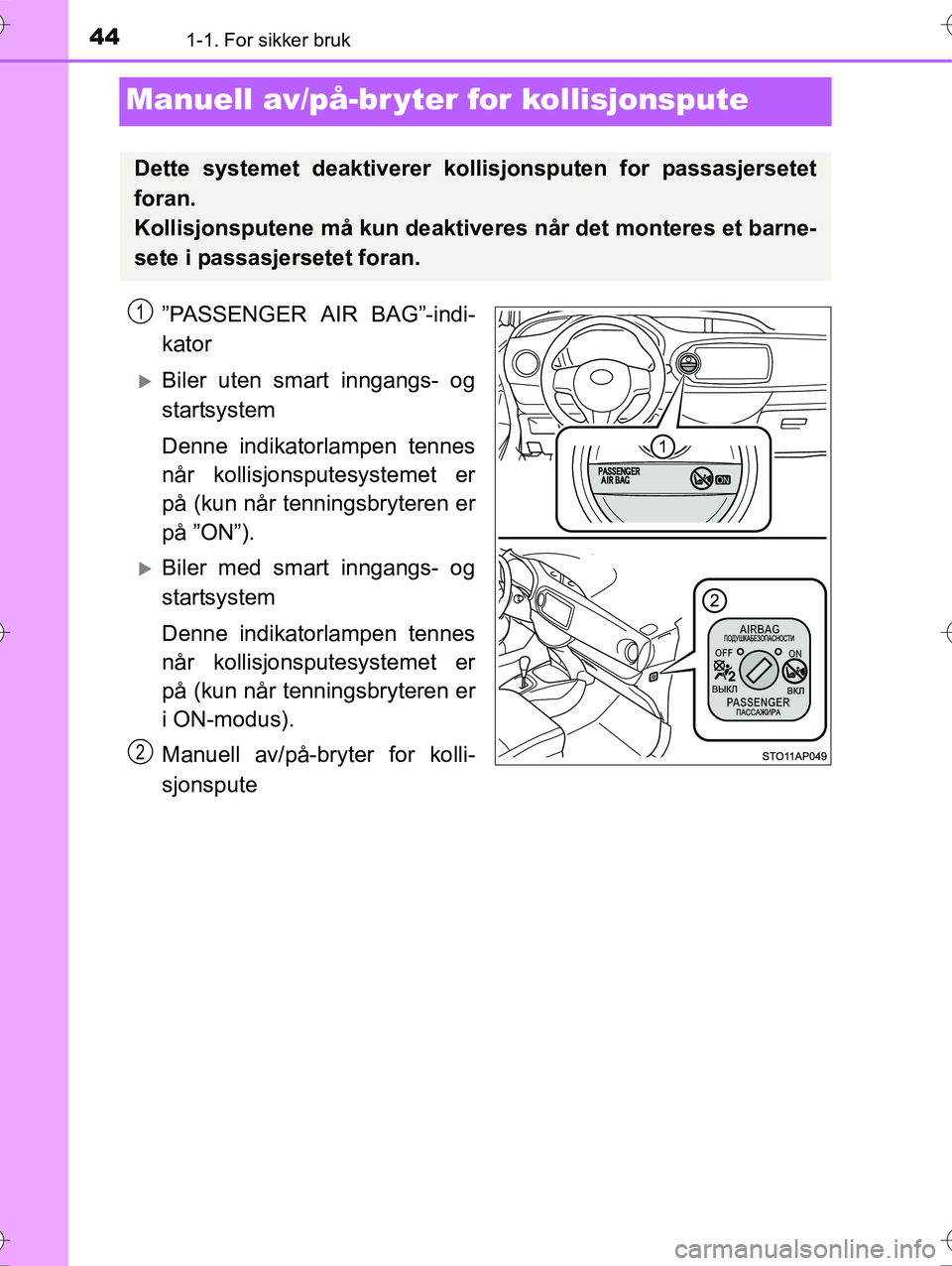 TOYOTA YARIS HYBRID 2016  Instruksjoner for bruk (in Norwegian) 441-1. For sikker bruk
OM52G10NO
Manuell av/på-br yter for kollisjonspute
”PASSENGER AIR BAG”-indi-
kator
Biler uten smart inngangs- og
startsystem
Denne indikatorlampen tennes
når kollisjons