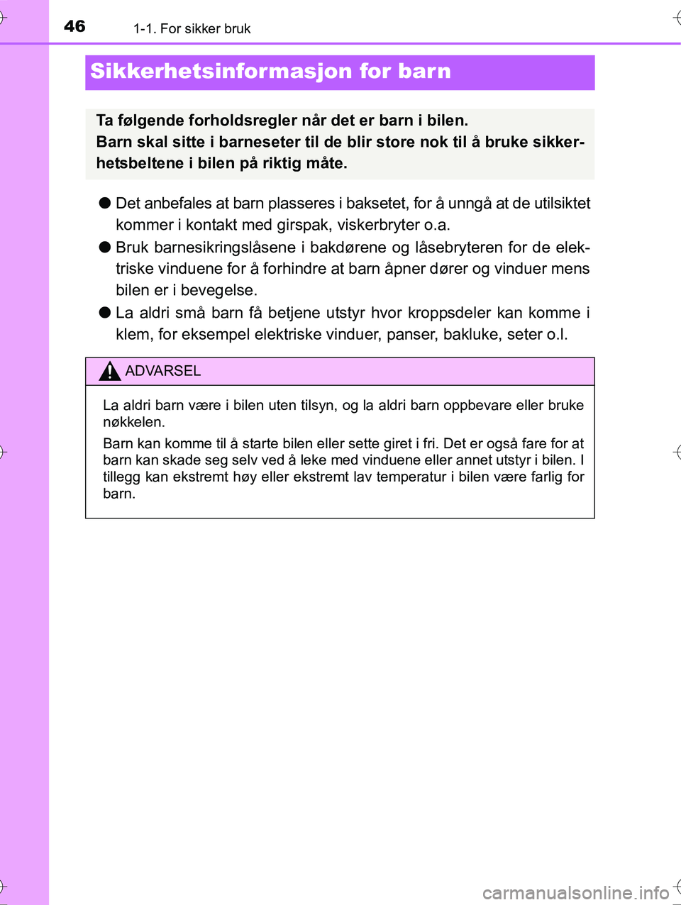 TOYOTA YARIS HYBRID 2016  Instruksjoner for bruk (in Norwegian) 461-1. For sikker bruk
OM52G10NO
Sikkerhetsinformasjon for barn
lDet anbefales at barn plasseres i baksetet, for å unngå at de utilsiktet
kommer i kontakt med girspak, viskerbryter o.a.
l Bruk barne