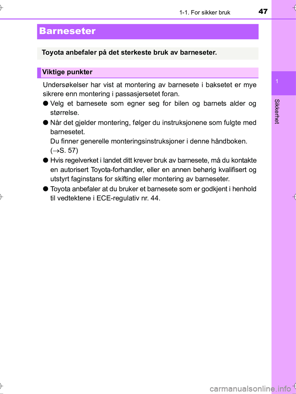 TOYOTA YARIS HYBRID 2016  Instruksjoner for bruk (in Norwegian) 471-1. For sikker bruk
1
Sikkerhet
OM52G10NO
Barneseter
Undersøkelser har vist at montering av barnesete i baksetet er mye
sikrere enn montering i passasjersetet foran.
l Velg et barnesete som egner 